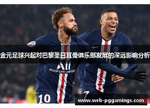 金元足球兴起对巴黎圣日耳曼俱乐部发展的深远影响分析