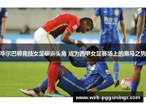 毕尔巴鄂竞技女足崭露头角 成为西甲女足赛场上的黑马之势